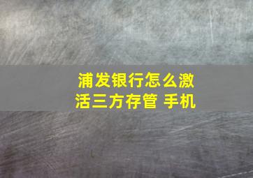 浦发银行怎么激活三方存管 手机